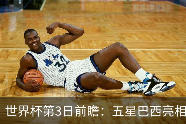 世界杯第3日前瞻：五星巴西亮相 亚足联球队面临“欧洲大考”