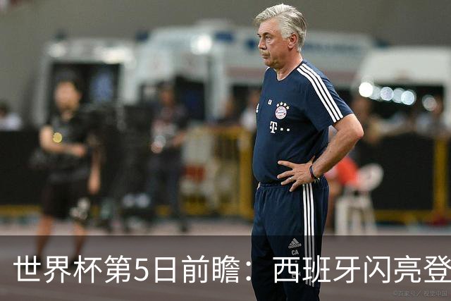 世界杯第5日前瞻：西班牙闪亮登场 伊沙亮相力争开门红